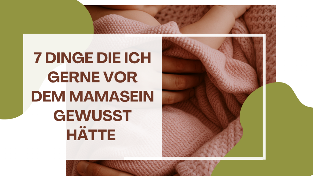 Was ich gerne vor dem Mama werden gewusst hätte 